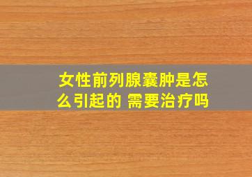 女性前列腺囊肿是怎么引起的 需要治疗吗